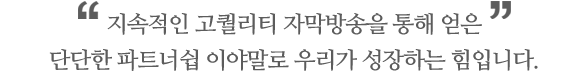 지속적인 고퀼리티 자막방송을 통해 얻은 단단한 파트너쉽 이야말로 우리가 성장하는 힘입니다.